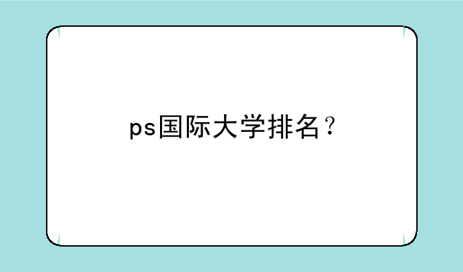 ps国际大学排名？