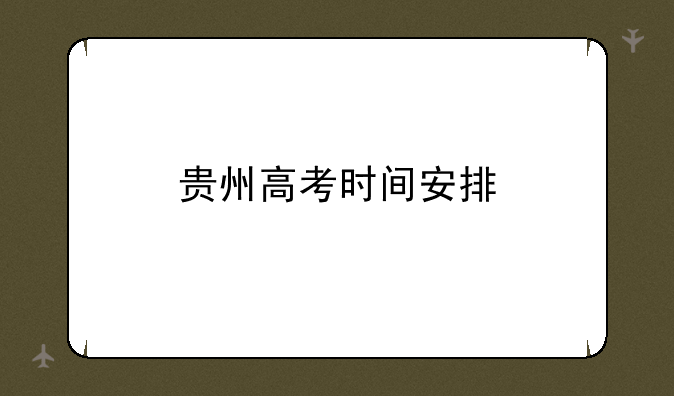 贵州高考时间安排