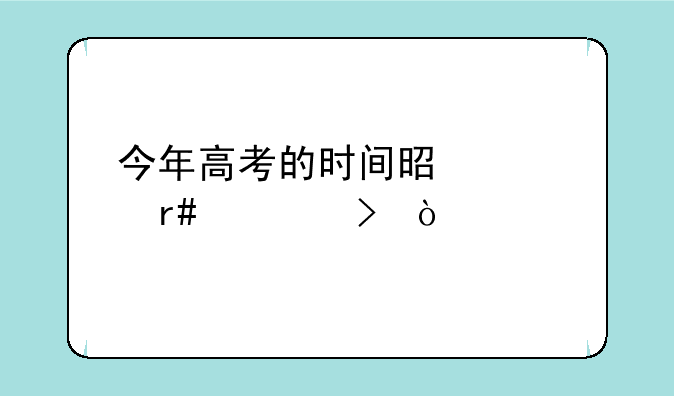 今年高考的时间是几月几号？