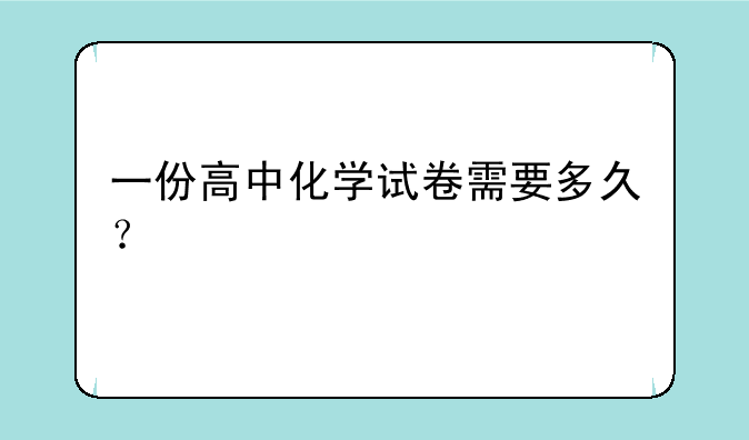 一份高中化学试卷需要多久？