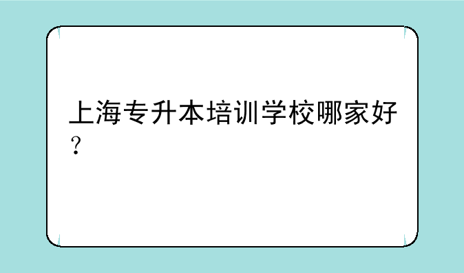 上海专升本培训学校哪家好？