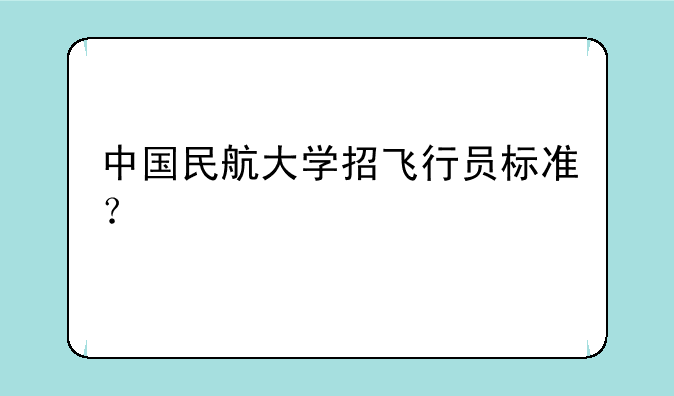 中国民航大学招飞行员标准？