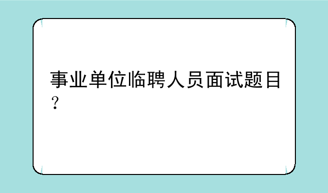 事业单位临聘人员面试题目？