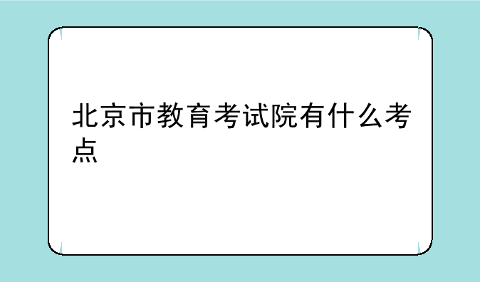 北京市教育考试院有什么考点
