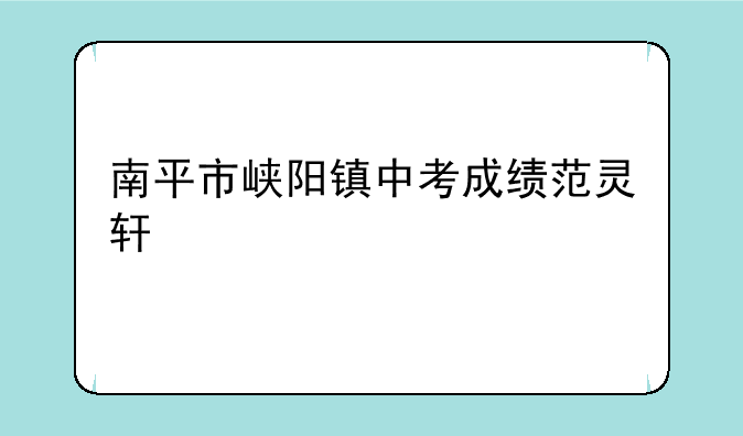 南平市峡阳镇中考成绩范灵轩