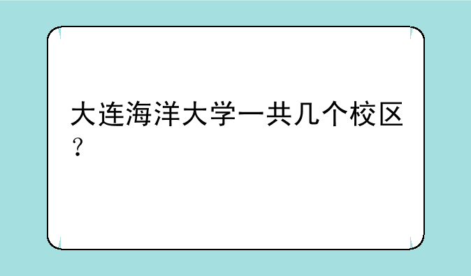 大连海洋大学一共几个校区？