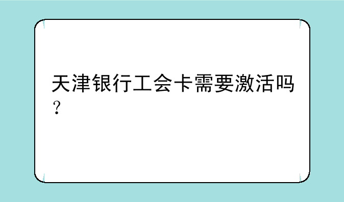天津银行工会卡需要激活吗？