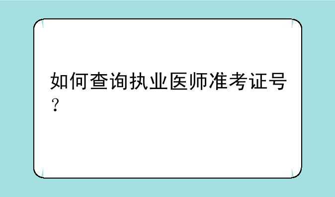 如何查询执业医师准考证号？