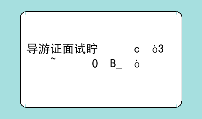 导游证面试真题，你知道吗？