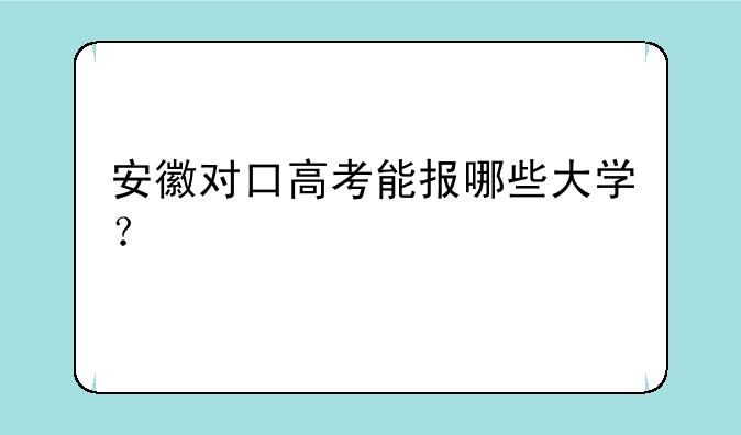 安徽对口高考能报哪些大学？