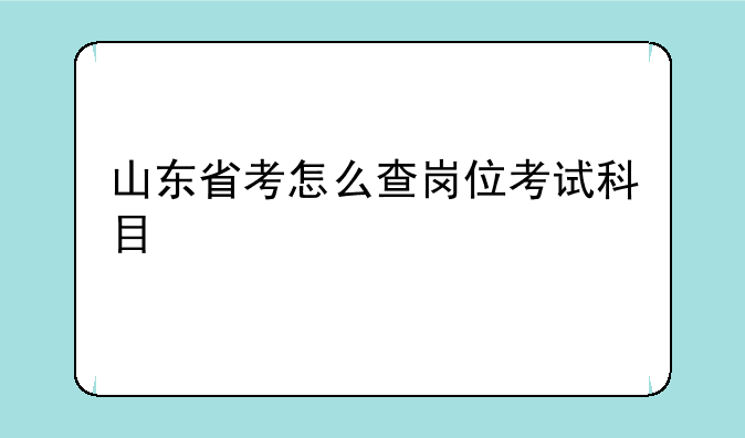 山东省考怎么查岗位考试科目