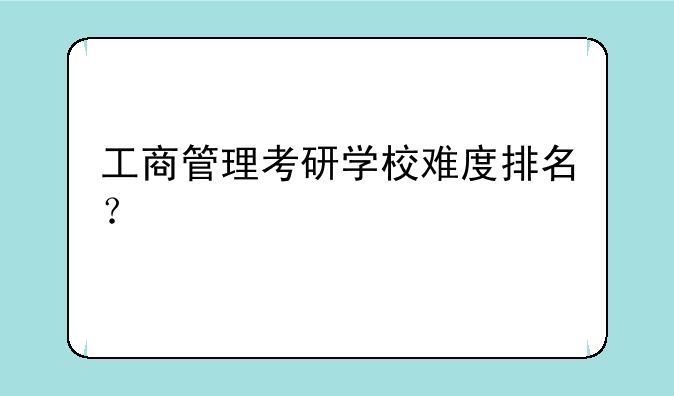 工商管理考研学校难度排名？