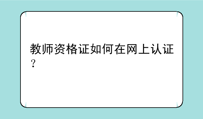 教师资格证如何在网上认证？