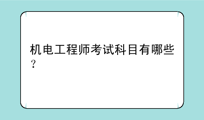 机电工程师考试科目有哪些？