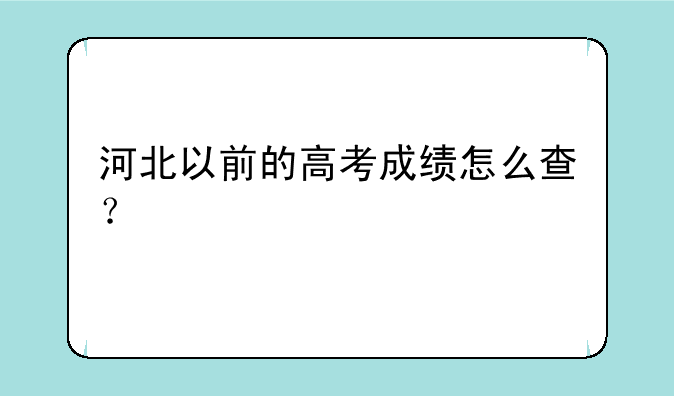 河北以前的高考成绩怎么查？