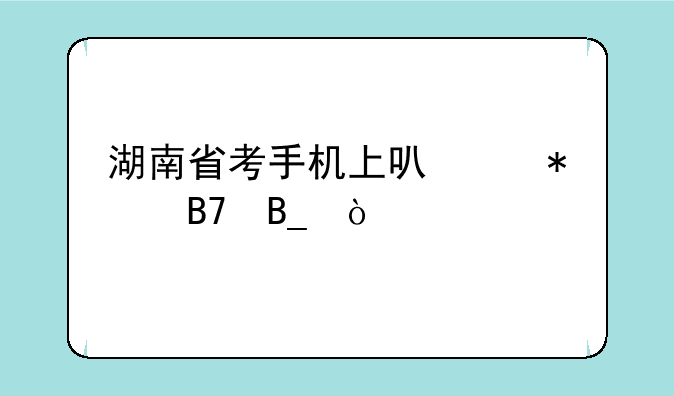 湖南省考手机上可以报名吗？