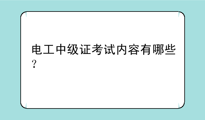 电工中级证考试内容有哪些？