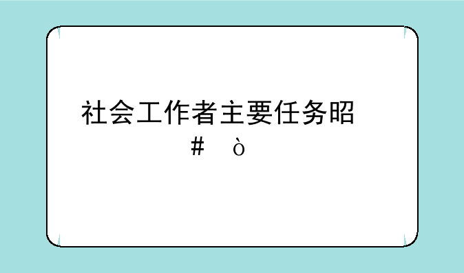 社会工作者主要任务是什么？