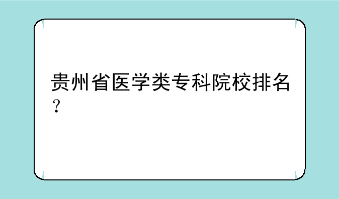 贵州省医学类专科院校排名？