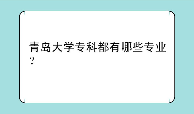 青岛大学专科都有哪些专业？
