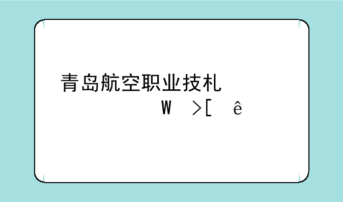 青岛航空职业技术学校录取线