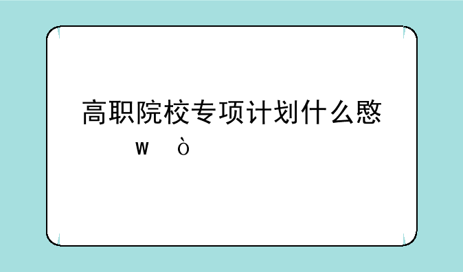 高职院校专项计划什么意思？