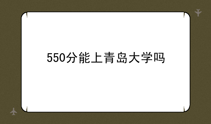 550分能上青岛大学吗