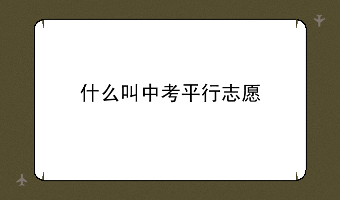 什么叫中考平行志愿
