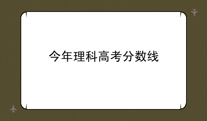 今年理科高考分数线