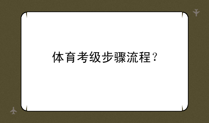 体育考级步骤流程？