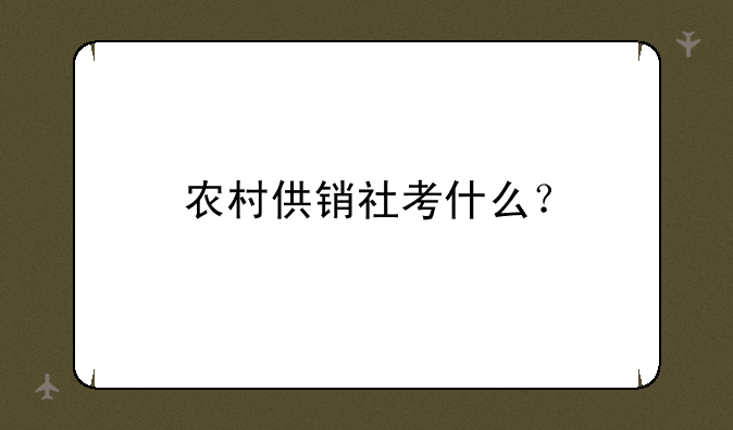 农村供销社考什么？
