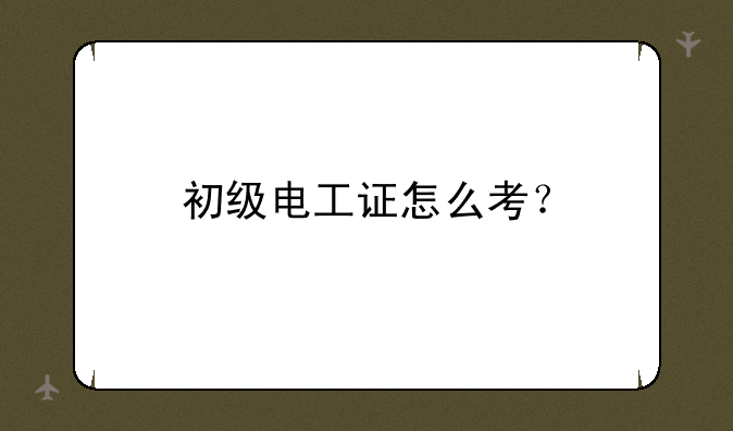 初级电工证怎么考？