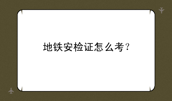 地铁安检证怎么考？