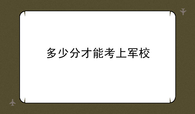 多少分才能考上军校