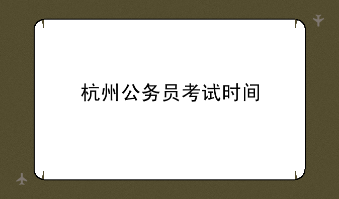 杭州公务员考试时间