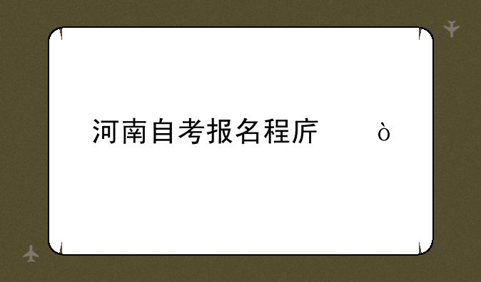河南自考报名程序？
