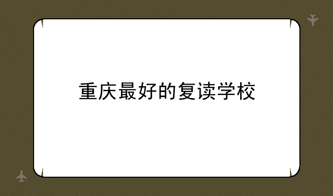 重庆最好的复读学校