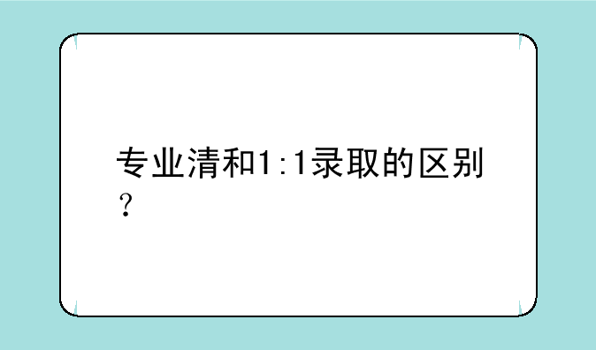 专业清和1:1录取的区别？