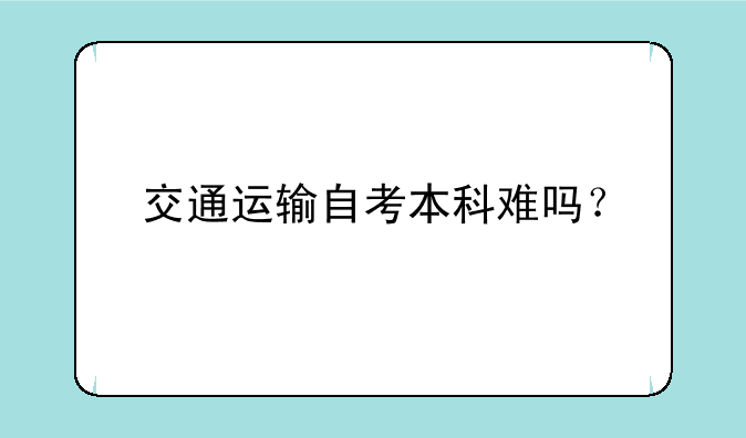 交通运输自考本科难吗？