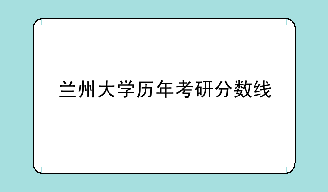 兰州大学历年考研分数线