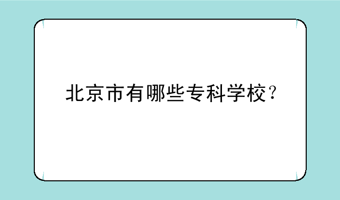 北京市有哪些专科学校？