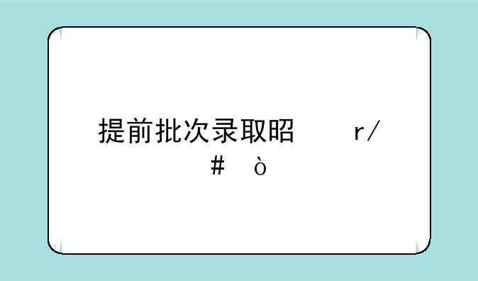 提前批次录取是看什么？