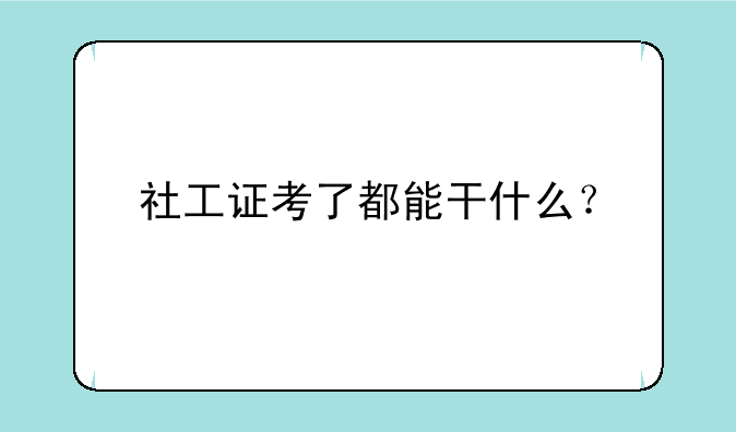 社工证考了都能干什么？