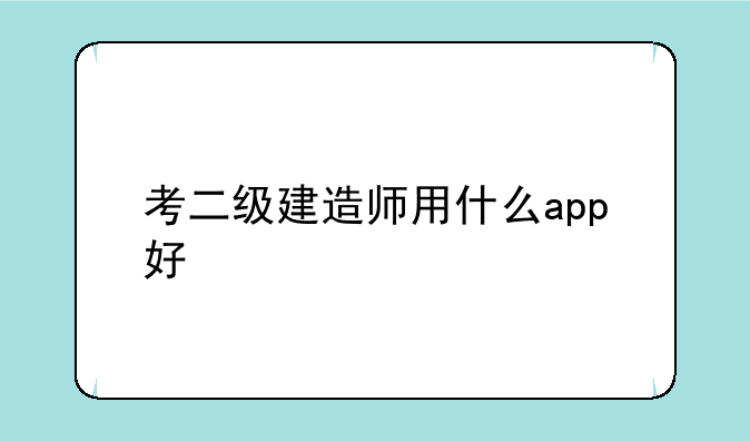 考二级建造师用什么app好