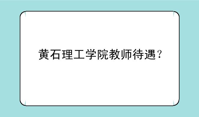 黄石理工学院教师待遇？