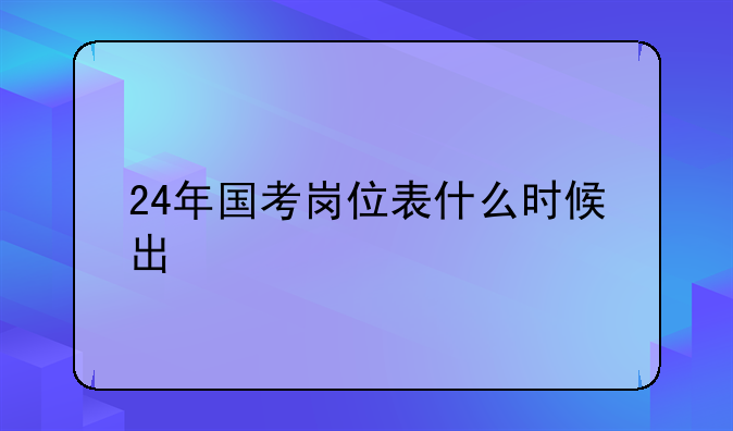 24年国考岗位表什么时候出