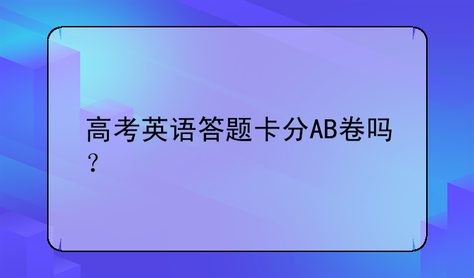 高考英语答题卡分AB卷吗？