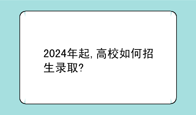 2024年起,高校如何招生录取?