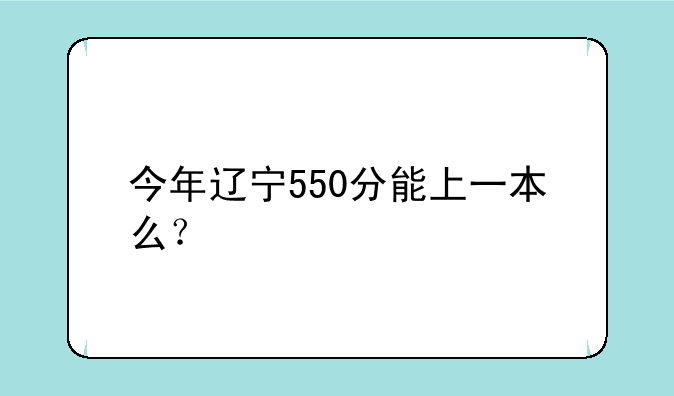 今年辽宁550分能上一本么？