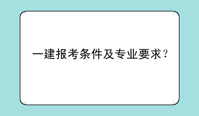 一建报考条件及专业要求？